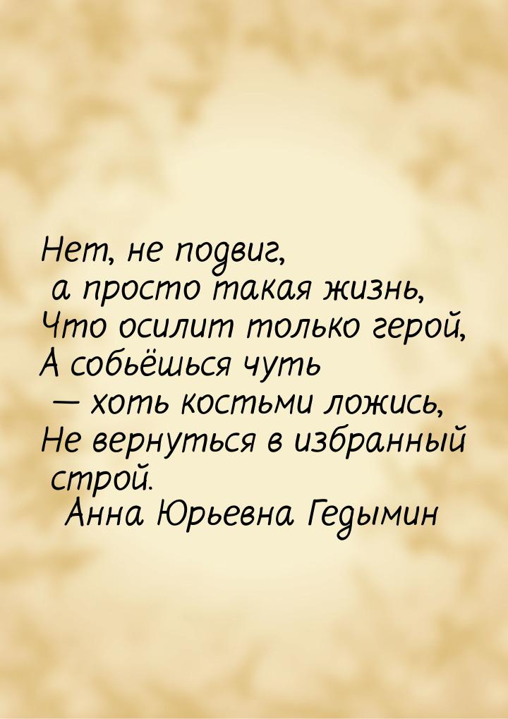 Нет, не подвиг, а просто такая жизнь, Что осилит только герой, А собьёшься чуть  хо