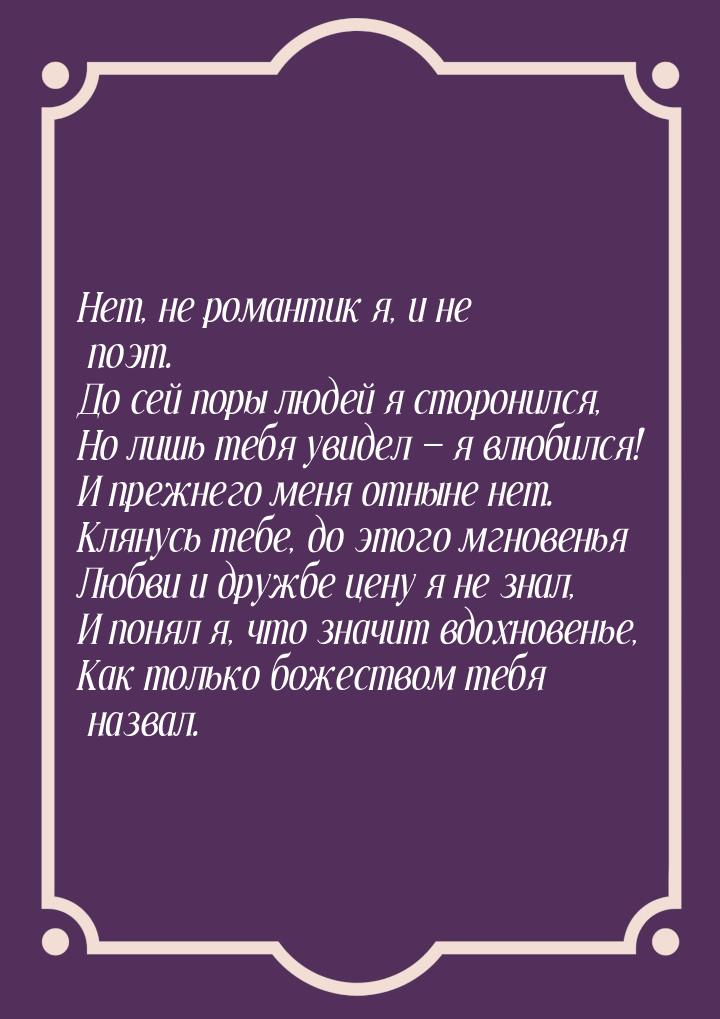 Нет, не романтик я, и не поэт. До сей поры людей я сторонился, Но лишь тебя увидел 