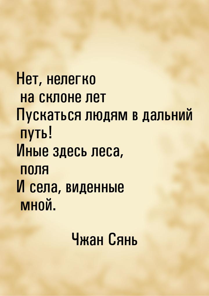 Нет, нелегко на склоне лет Пускаться людям в дальний путь! Иные здесь леса, поля И села, в