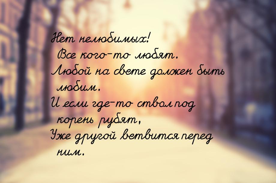 Нет нелюбимых! Все кого-то любят. Любой на свете должен быть любим. И если где-то ствол по