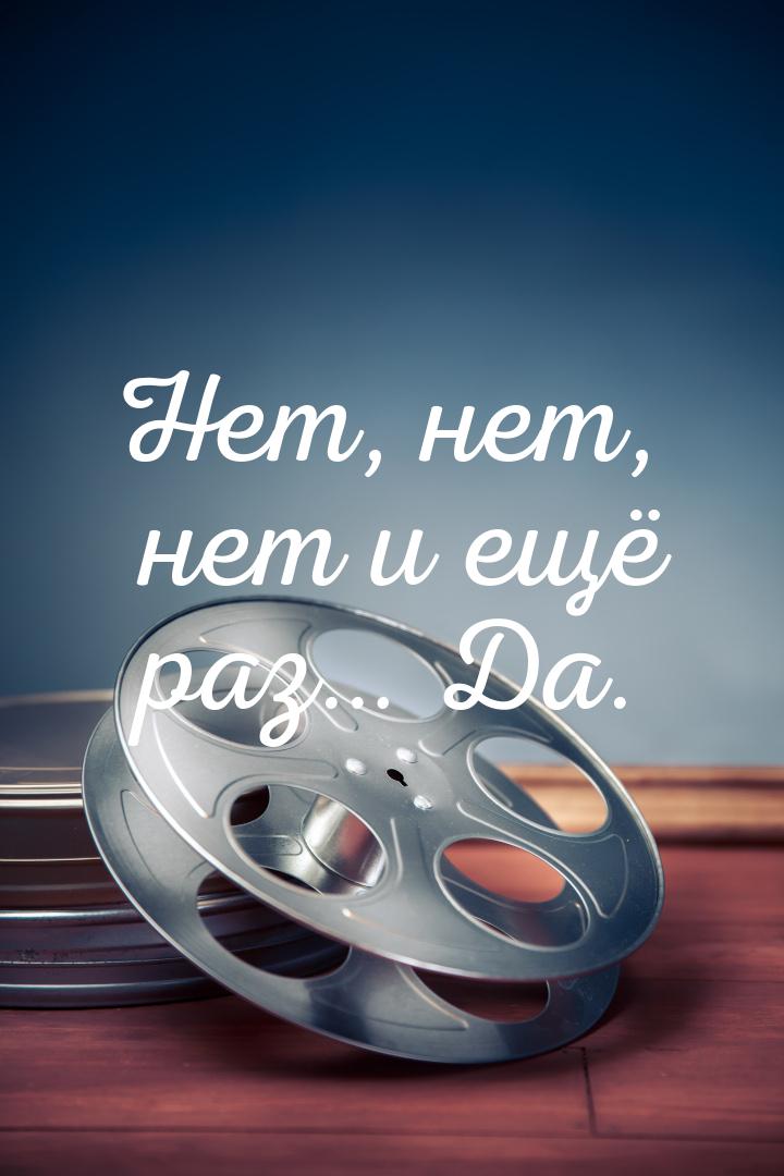 Нет, нет, нет и ещё раз… Да.