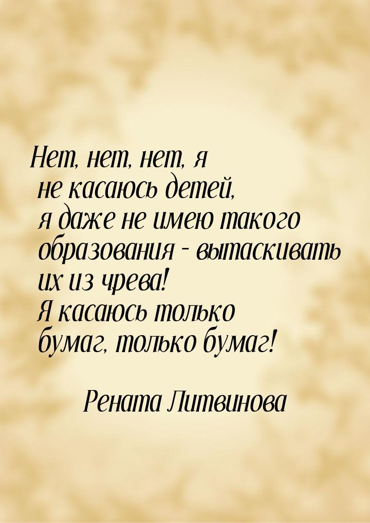 Нет, нет, нет, я не касаюсь детей, я даже не имею такого образования – вытаскивать их из ч