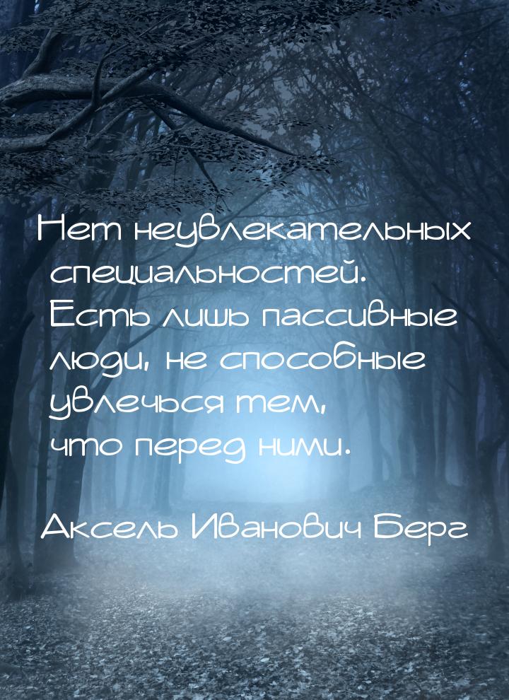 Нет неувлекательных специальностей. Есть лишь пассивные люди, не способные увлечься тем, ч