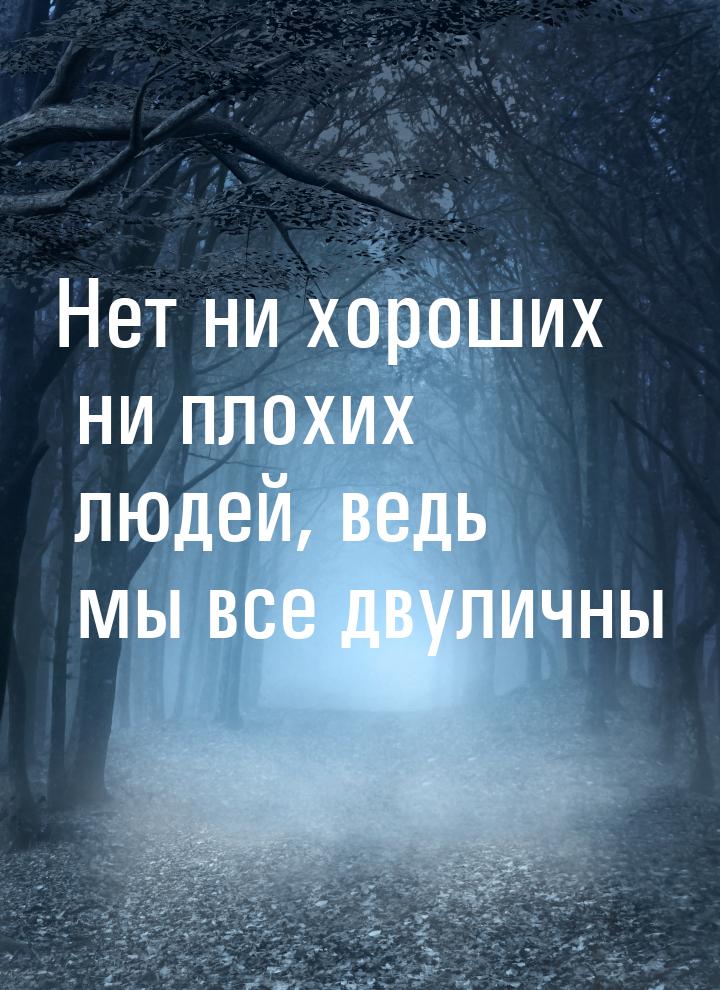 Нет ни хороших ни плохих людей, ведь мы все двуличны