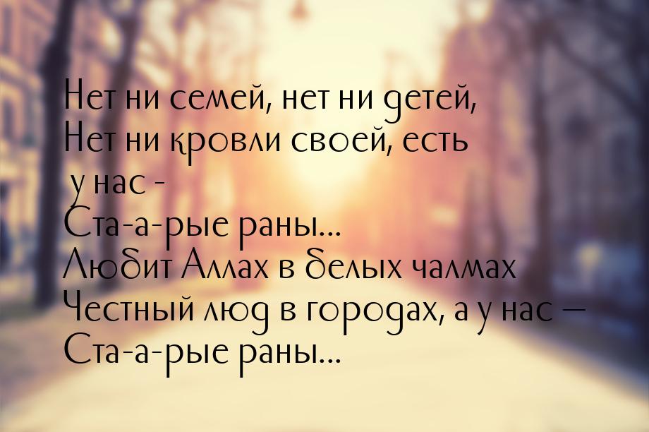 Нет ни семей, нет ни детей, Нет ни кровли своей, есть у нас - Ста-а-рые раны... Любит Алла