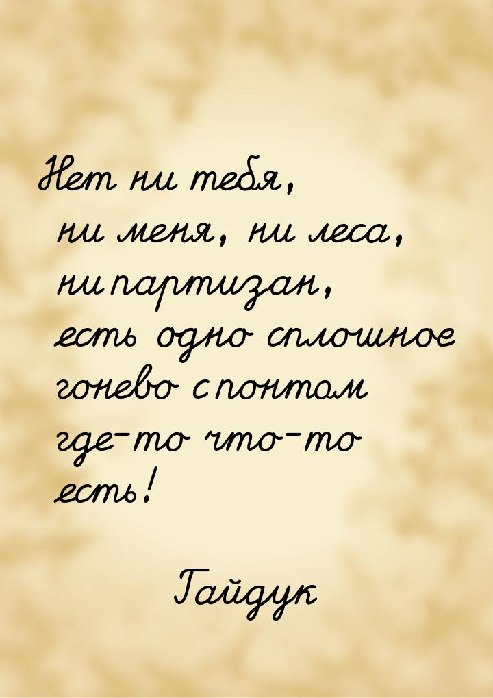 Нет ни тебя, ни меня, ни леса, ни партизан, есть одно сплошное гонево с понтом где-то что-