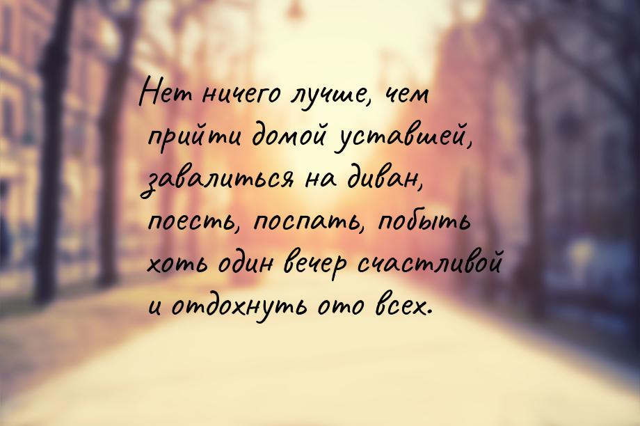 Нет ничего лучше, чем прийти домой уставшей, завалиться на диван, поесть, поспать, побыть 