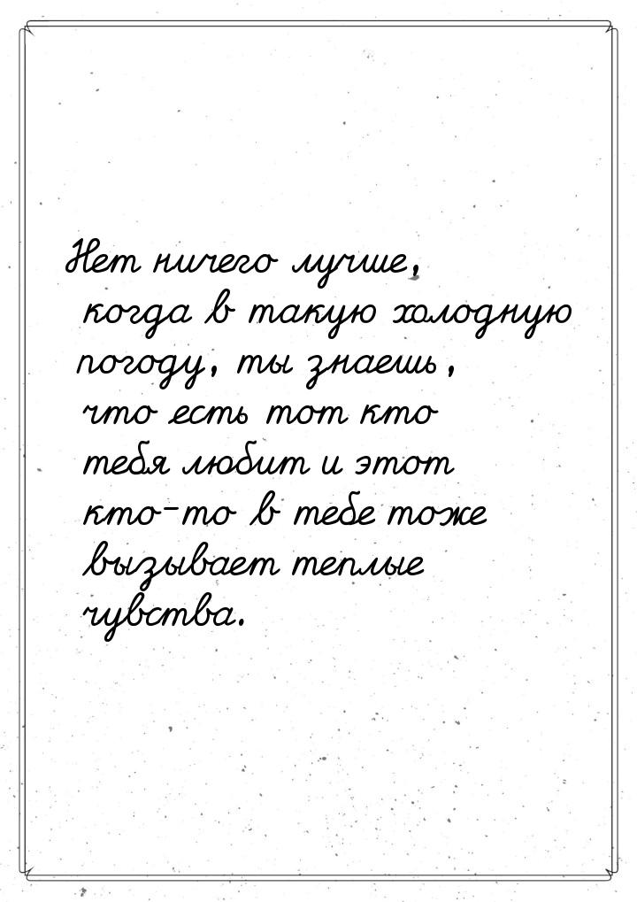 Нет ничего лучше, когда в такую холодную погоду, ты знаешь, что есть тот кто тебя любит и 