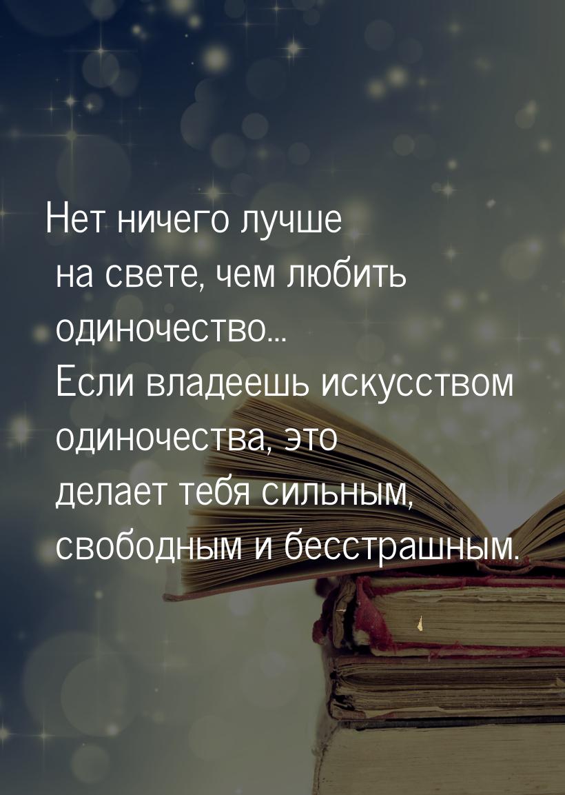 Нет ничего лучше на свете, чем любить одиночество... Если владеешь искусством одиночества,