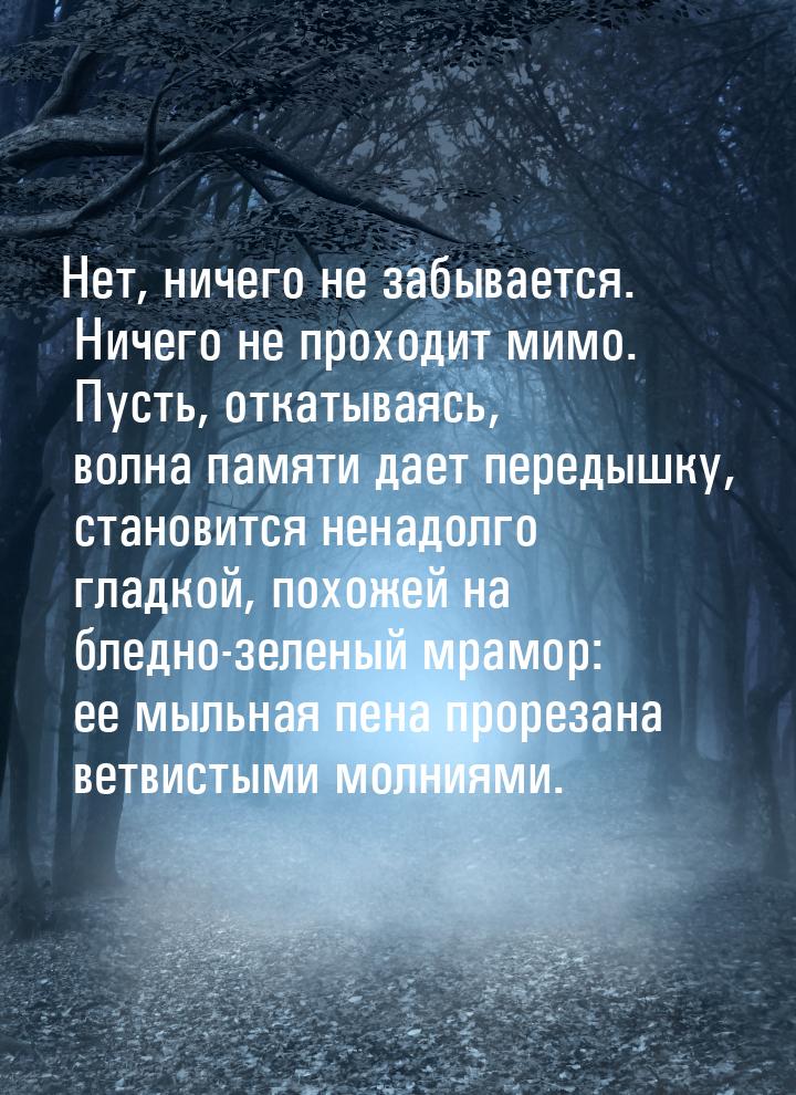 Нет, ничего не забывается. Ничего не проходит мимо. Пусть, откатываясь, волна памяти дает 