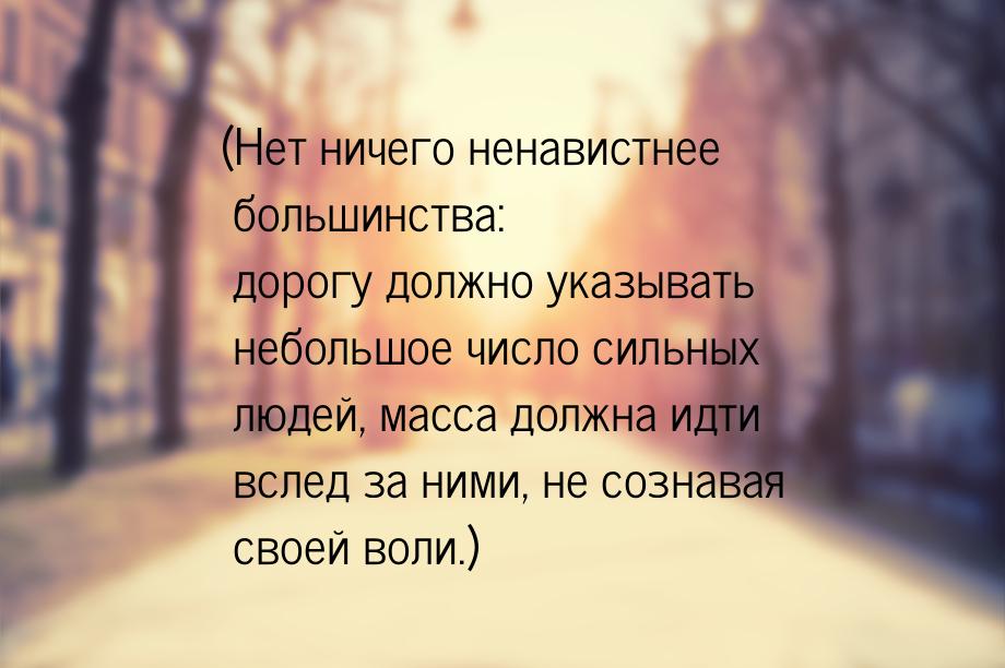 (Нет ничего ненавистнее большинства: дорогу должно указывать небольшое число сильных людей