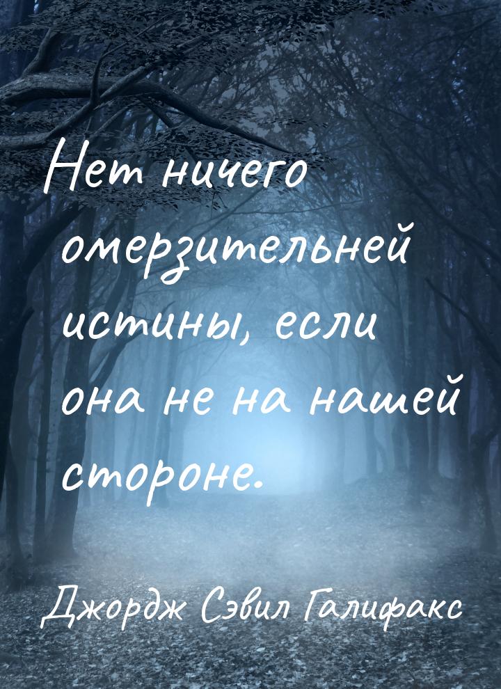 Нет ничего омерзительней истины, если она не на нашей стороне.