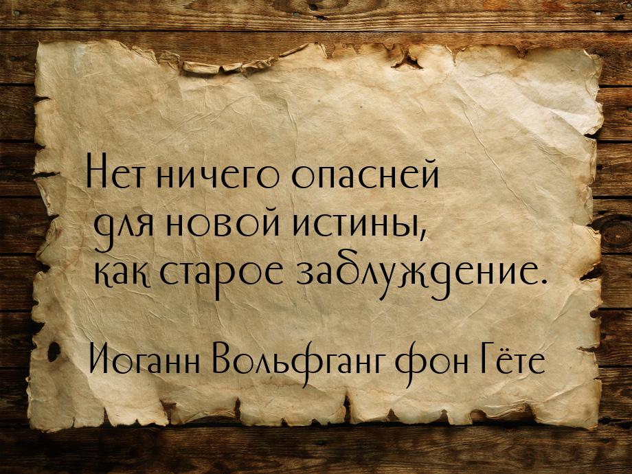 Нет ничего опасней для новой истины, как старое заблуждение.