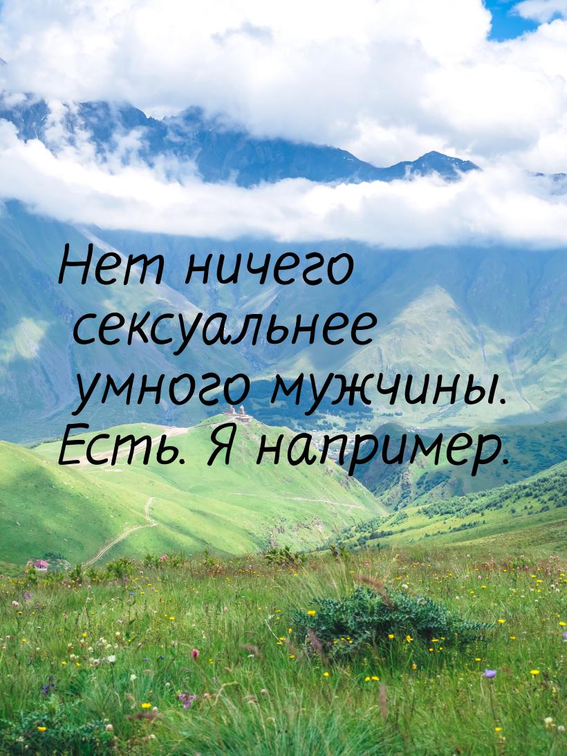 Нет ничего сексуальнее умного мужчины. Есть. Я например.