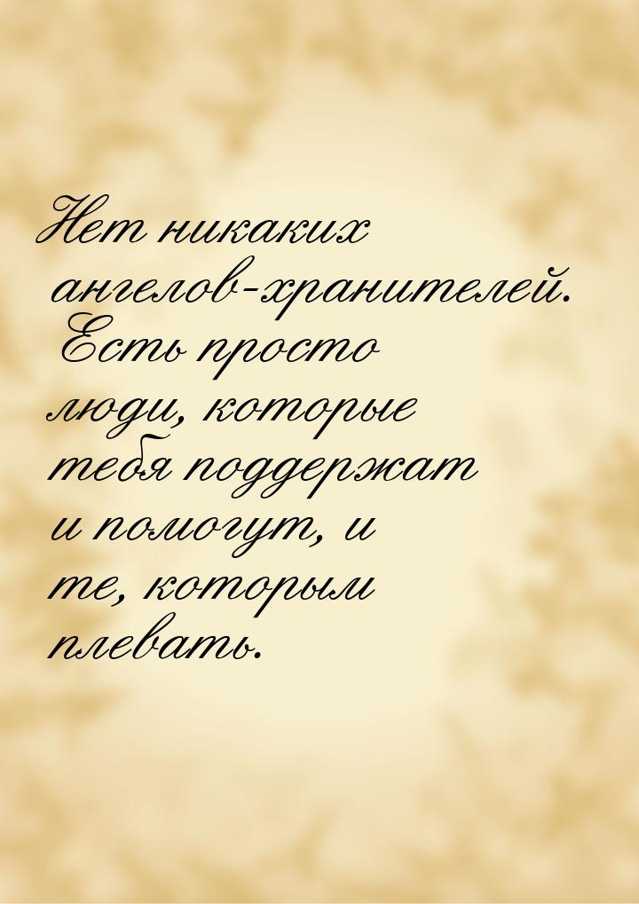 Нет никаких ангелов-хранителей. Есть просто люди, которые тебя поддержат и помогут, и те, 