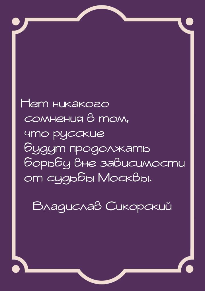 Нет никакого сомнения в том, что русские будут продолжать борьбу вне зависимости от судьбы