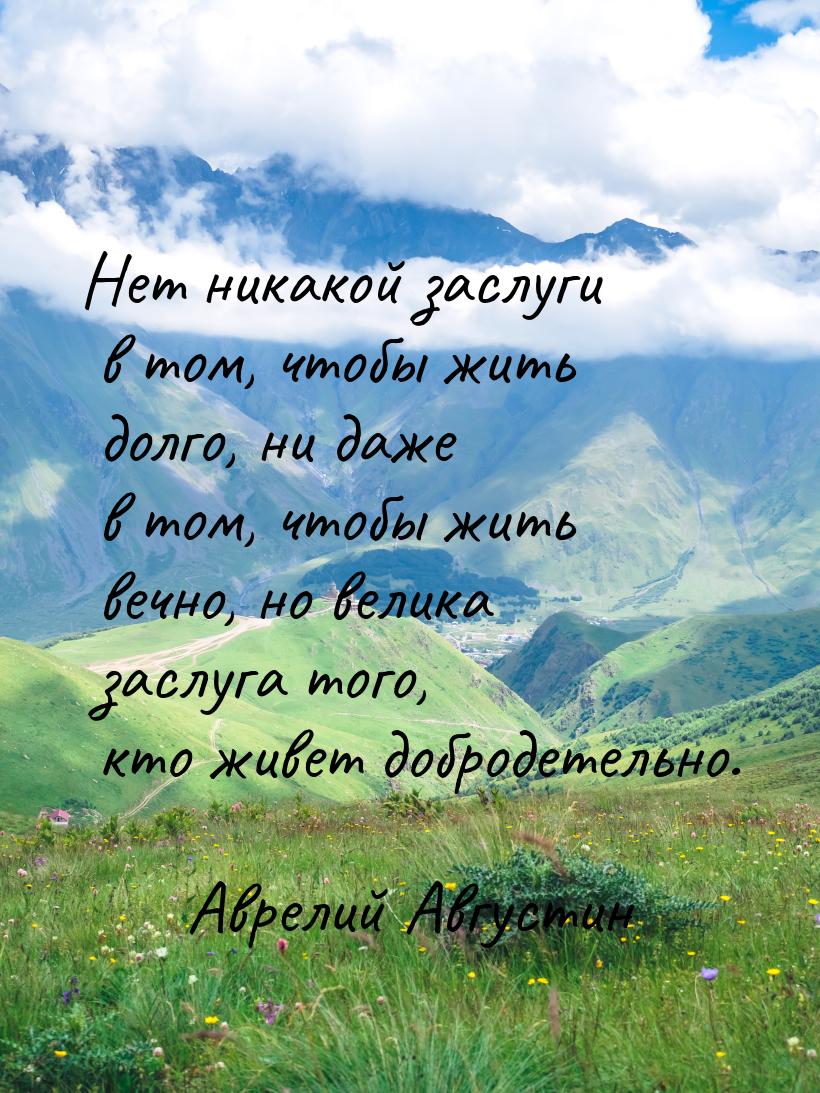 Нет никакой заслуги в том, чтобы жить долго, ни даже в том, чтобы жить вечно, но велика за