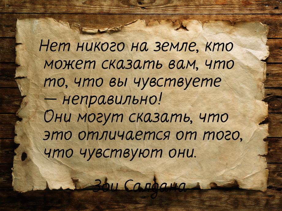 Нет никого на земле, кто может сказать вам, что то, что вы чувствуете  неправильно!