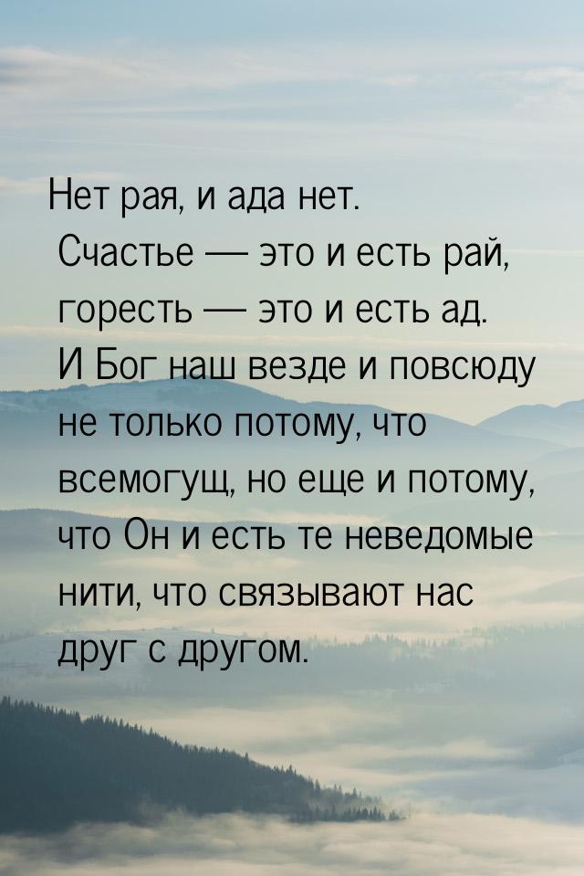 Нет рая, и ада нет. Счастье  это и есть рай,  горесть  это и есть ад. И Бог 