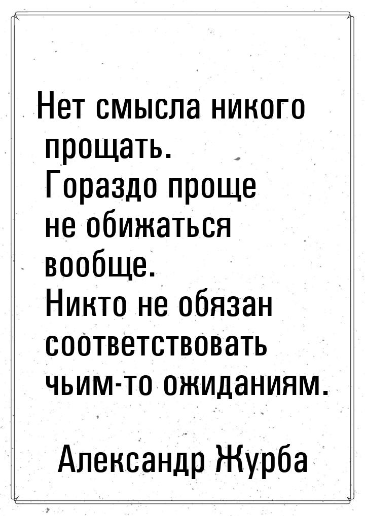 Нет смысла никого прощать. Гораздо проще не обижаться вообще. Никто не обязан соответствов