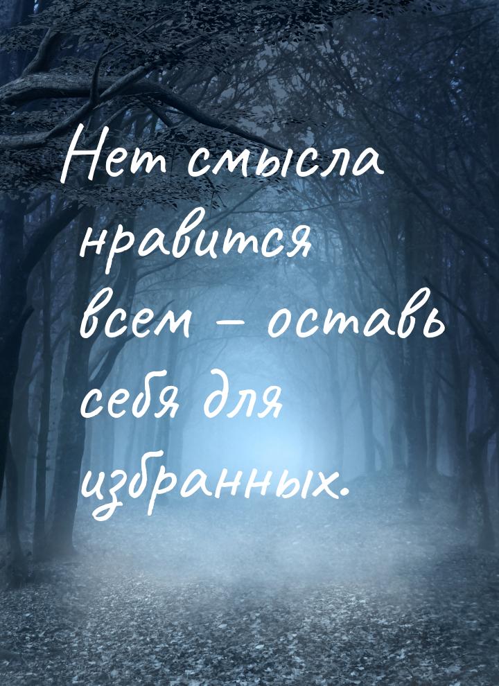 Нет смысла нравится всем – оставь себя для избранных.