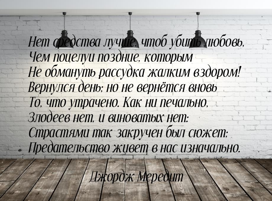 Нет средства лучше, чтоб убить любовь, Чем поцелуи поздние, которым Не обмануть рассудка ж