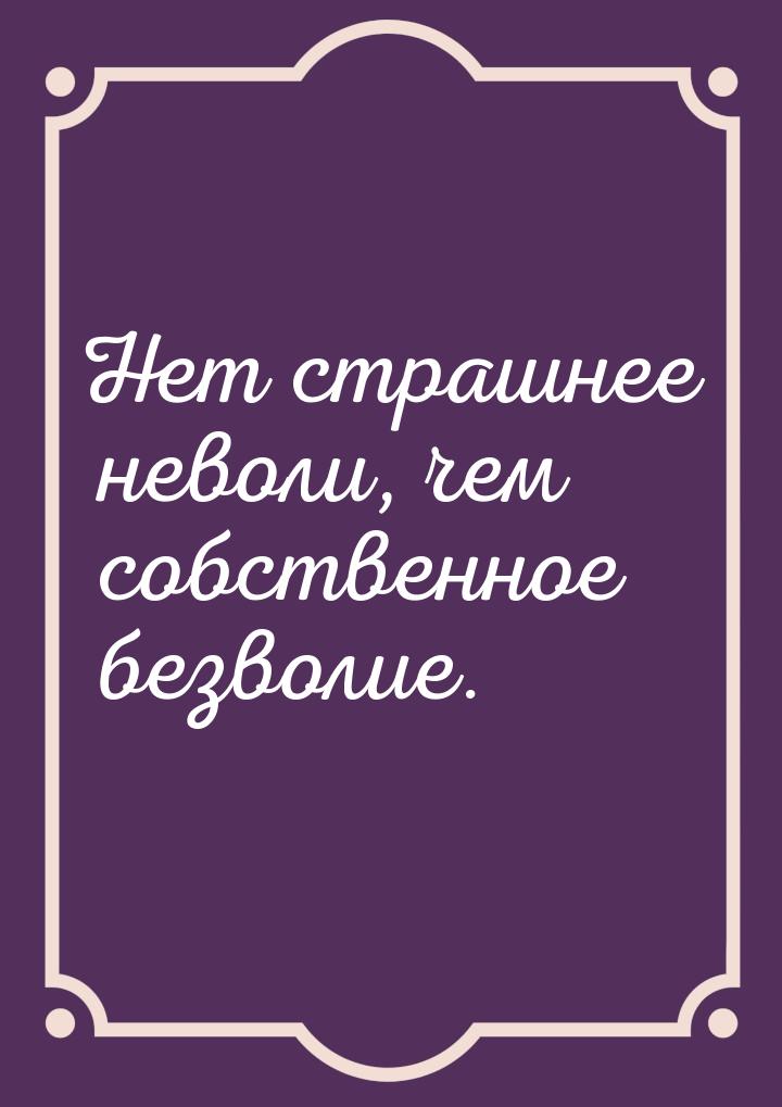 Нет страшнее неволи, чем собственное безволие.