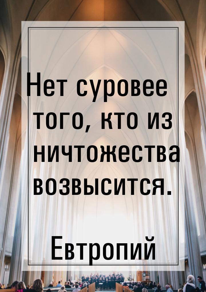 Нет суровее того, кто из ничтожества возвысится.