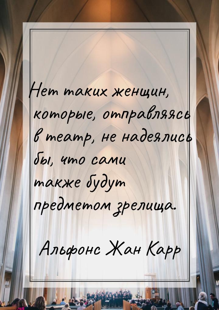 Нет таких женщин, которые, отправляясь в театр, не надеялись бы, что сами также будут пред