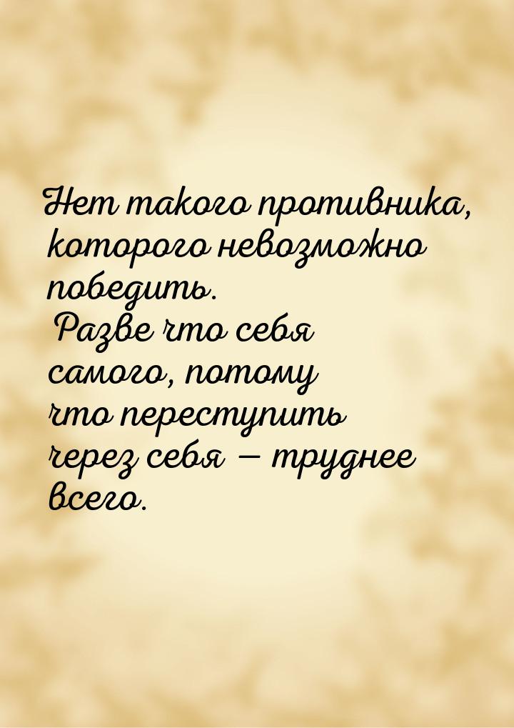 Нет такого противника, которого невозможно победить. Разве что себя самого, потому что пер