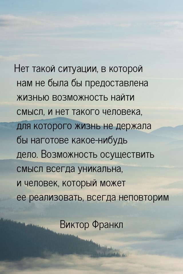 Нет такой ситуации, в которой нам не была бы предоставлена жизнью возможность найти смысл,