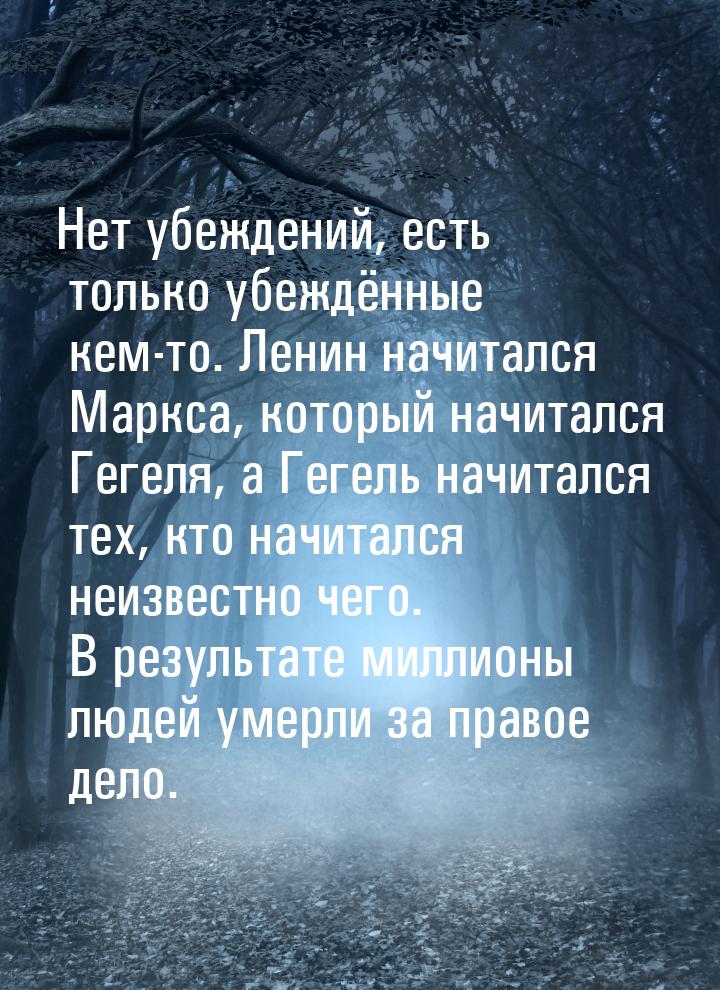 Нет убеждений, есть только убеждённые кем-то. Ленин начитался Маркса, который начитался Ге