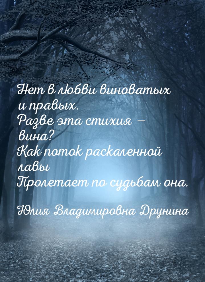 Нет в любви виноватых и правых. Разве эта стихия — вина? Как поток раскаленной лавы Пролет