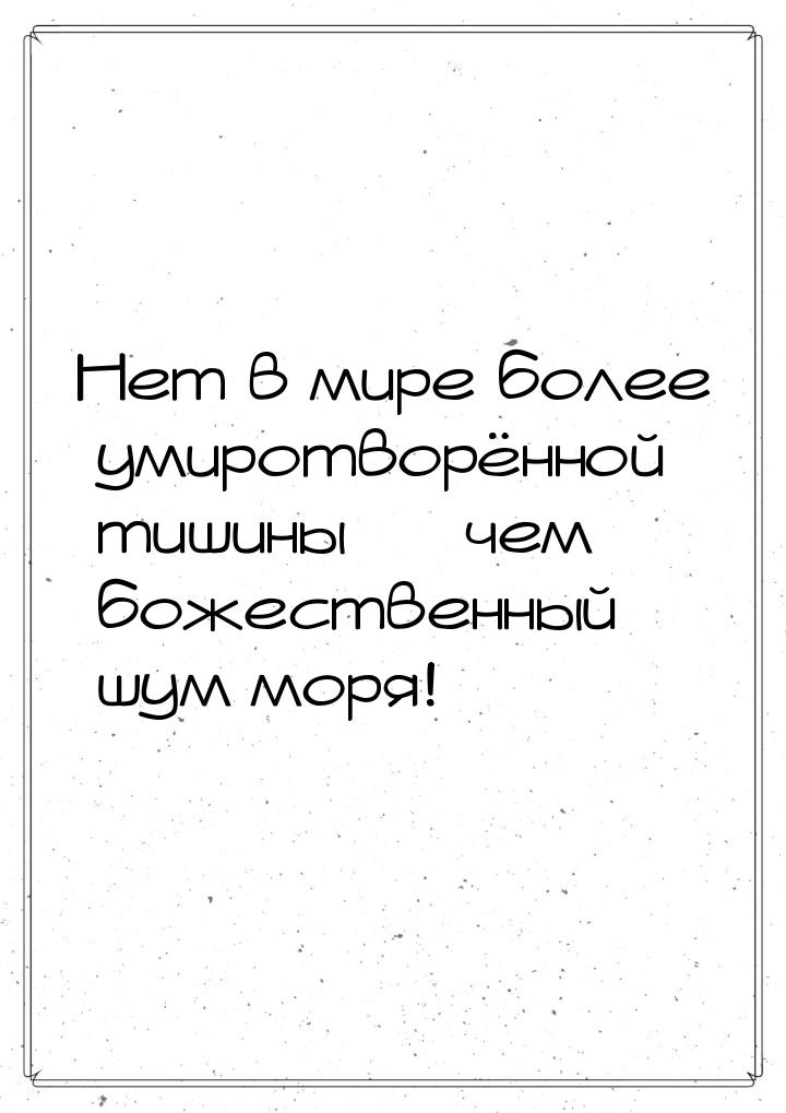 Нет в мире более умиротворённой тишины — чем божественный шум моря!