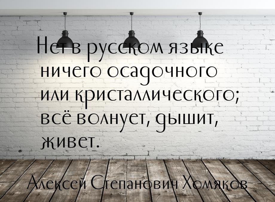 Нет в русском языке ничего осадочного или кристаллического; всё волнует, дышит, живет.