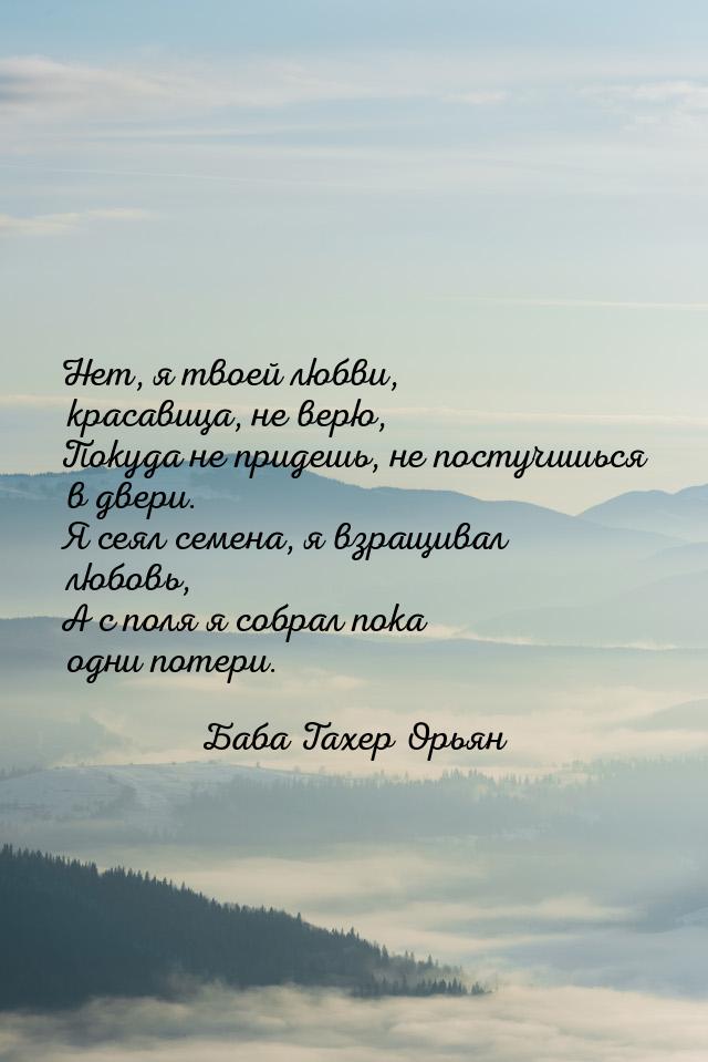 Нет, я твоей любви, красавица, не верю, Покуда не придешь, не постучишься в двери. Я сеял 