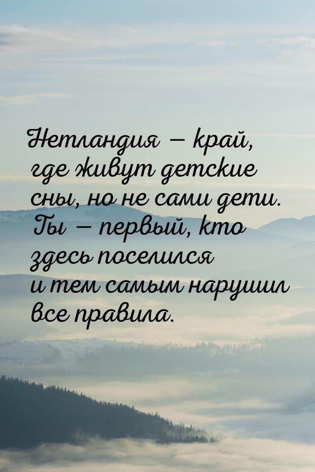 Нетландия  край, где живут детские сны, но не сами дети. Ты  первый, кто зде