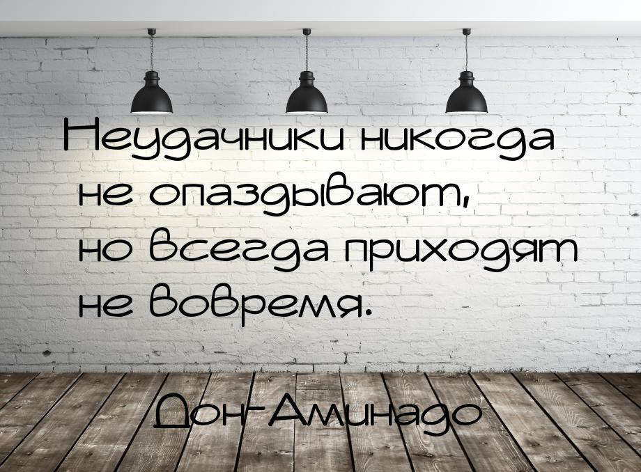 Неудачники никогда не опаздывают, но всегда приходят не вовремя.