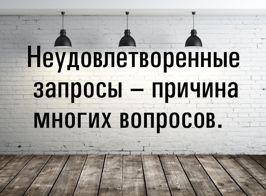 Неудовлетворенные запросы – причина многих вопросов.