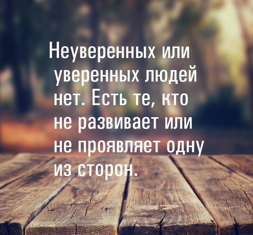 Неуверенных или уверенных людей нет. Есть те, кто не развивает или не проявляет одну из ст