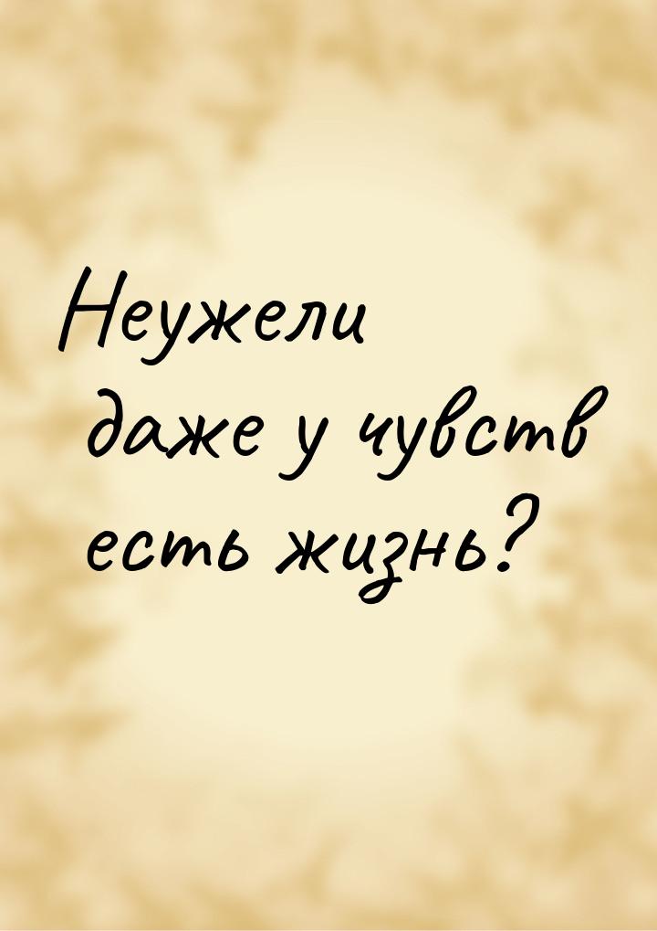 Неужели даже у чувств есть жизнь?