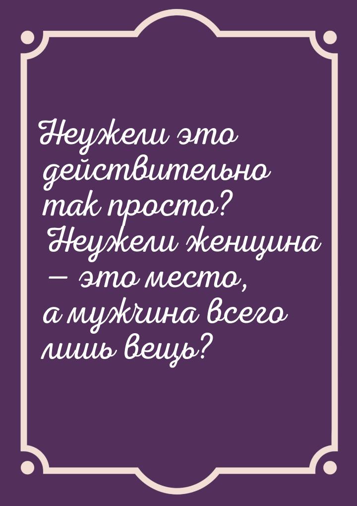 Неужели это действительно так просто? Неужели женщина  это место, а мужчина всего л