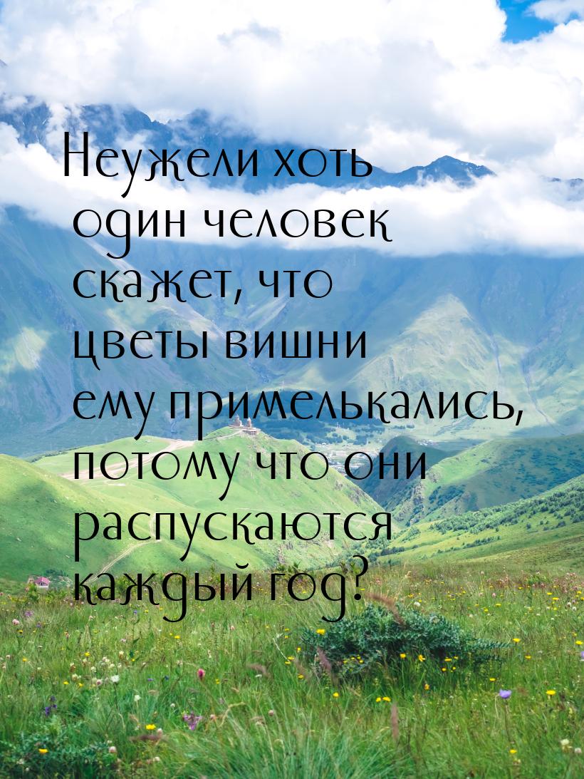 Неужели хоть один человек скажет, что цветы вишни ему примелькались, потому что они распус