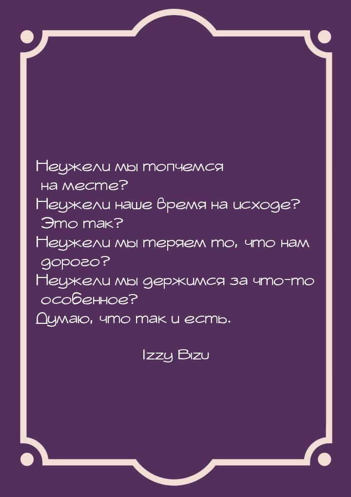 Неужели мы топчемся на месте? Неужели наше время на исходе? Это так? Неужели мы теряем то,