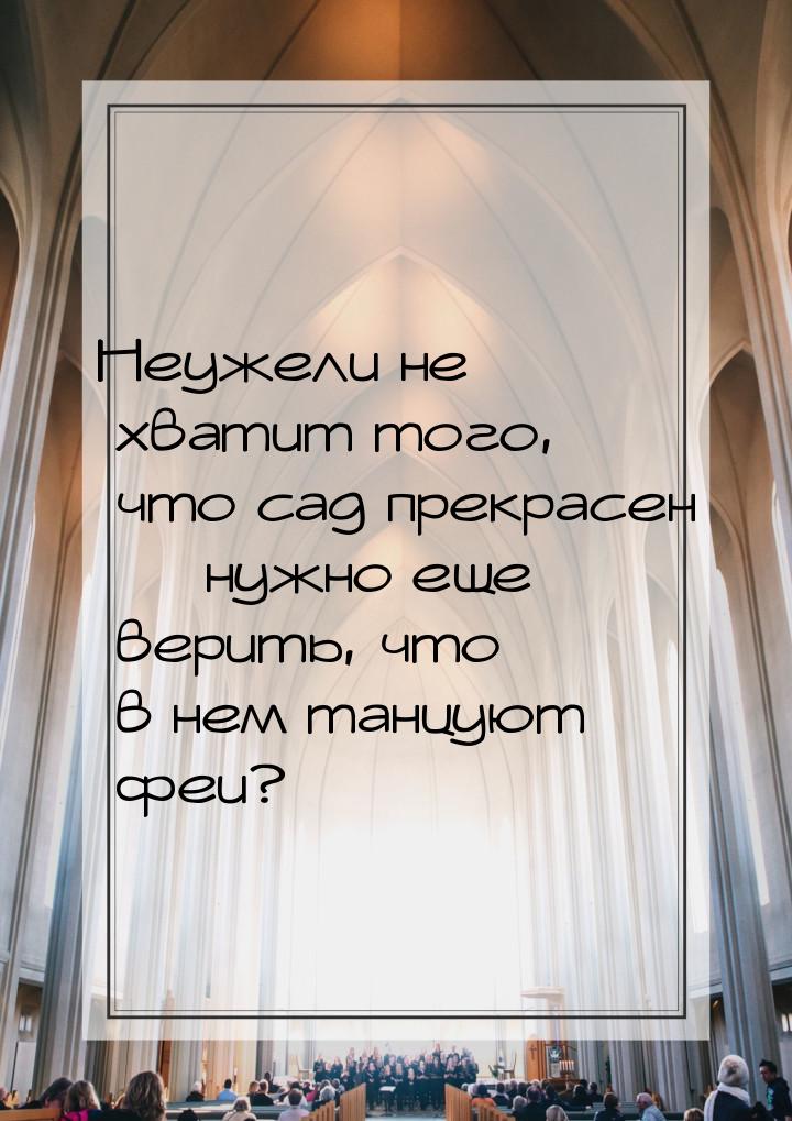 Неужели не хватит того, что сад прекрасен — нужно еще верить, что в нем танцуют феи?