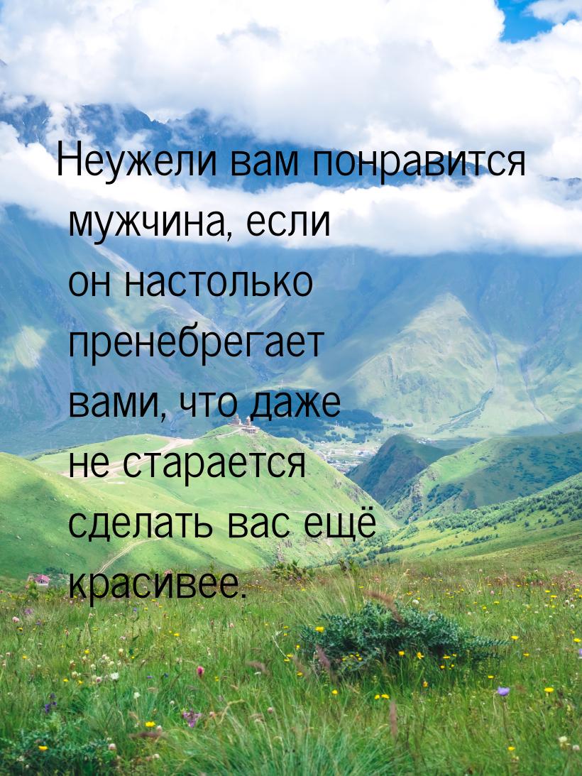 Неужели вам понравится мужчина, если он настолько пренебрегает вами, что даже не старается