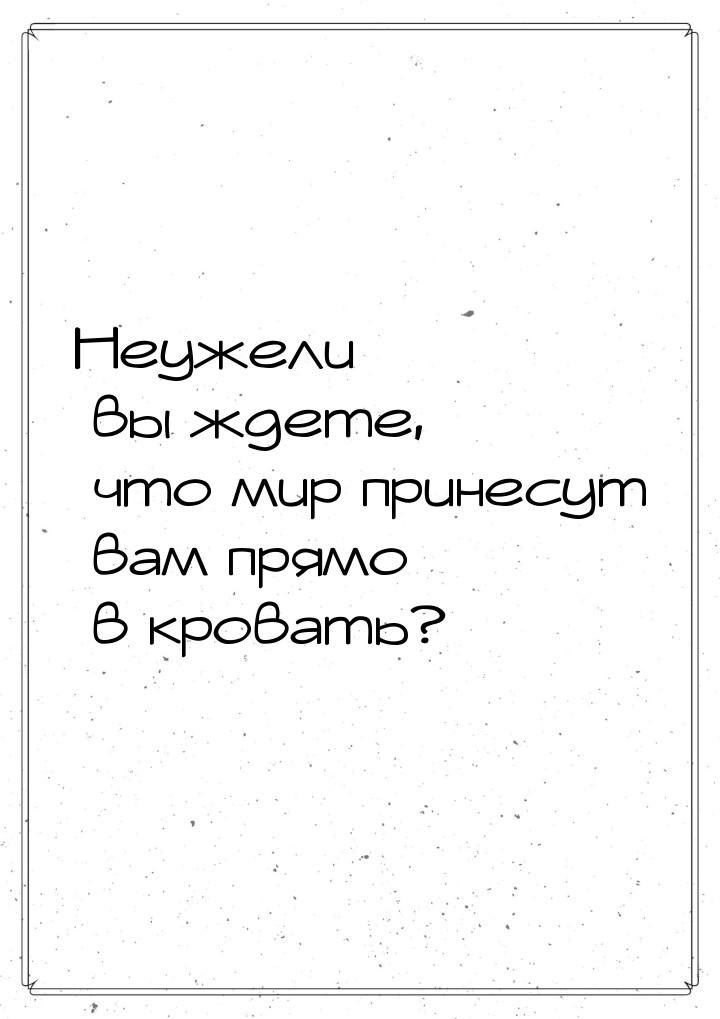 Неужели вы ждете, что мир принесут вам прямо в кровать?