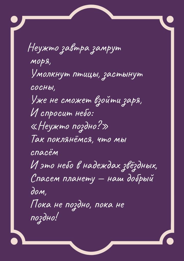 Неужто завтра замрут моря,  Умолкнут птицы, застынут сосны,  Уже не сможет взойти заря,  И