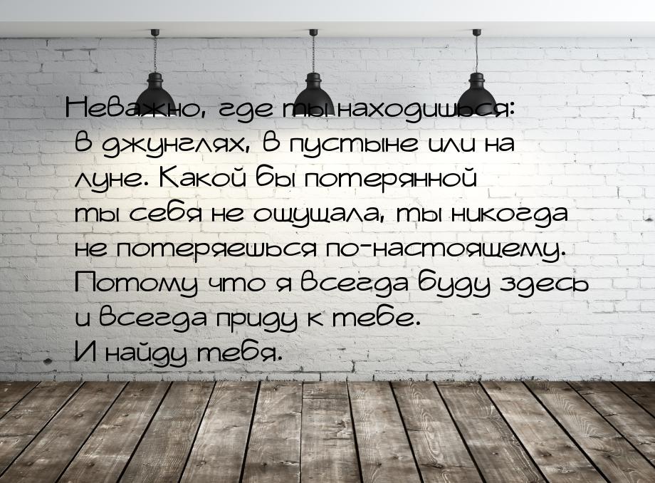 Неважно, где ты находишься: в джунглях, в пустыне или на луне. Какой бы потерянной ты себя