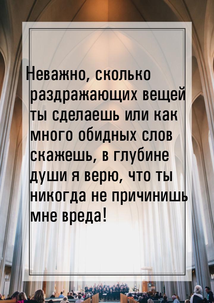 Неважно, сколько раздражающих вещей ты сделаешь или как много обидных слов скажешь, в глуб